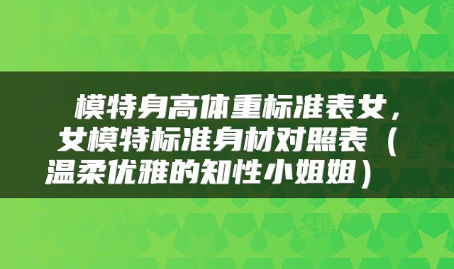  模特身高体重标准表女，女模特标准身材对照表（温柔优雅的知性小姐姐） 