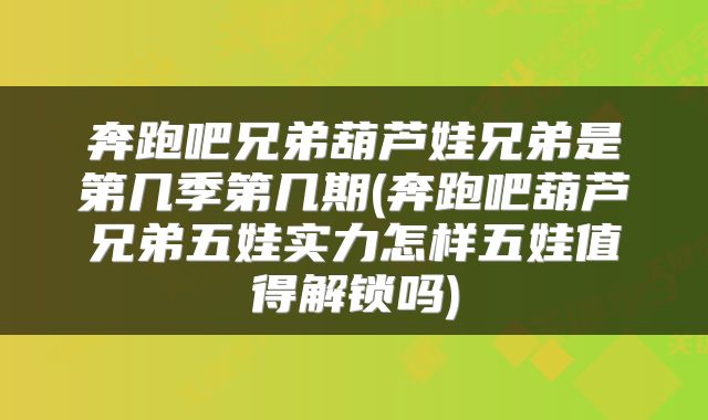 奔跑吧兄弟葫芦娃兄弟是第几季第几期(奔跑吧葫芦兄弟五娃实力怎样五娃值得解锁吗)