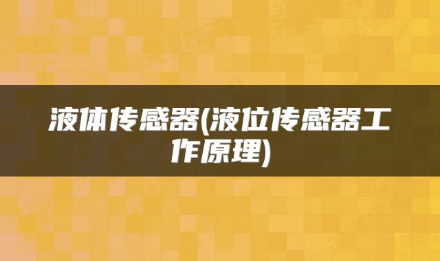 液体传感器(液位传感器工作原理)