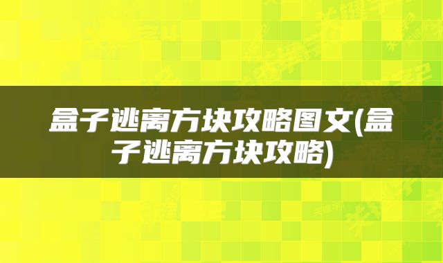 盒子逃离方块攻略图文(盒子逃离方块攻略)