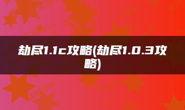 劫尽1.1c攻略(劫尽1.0.3攻略)