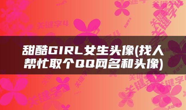 甜酷GIRL女生头像(找人帮忙取个QQ网名和头像)