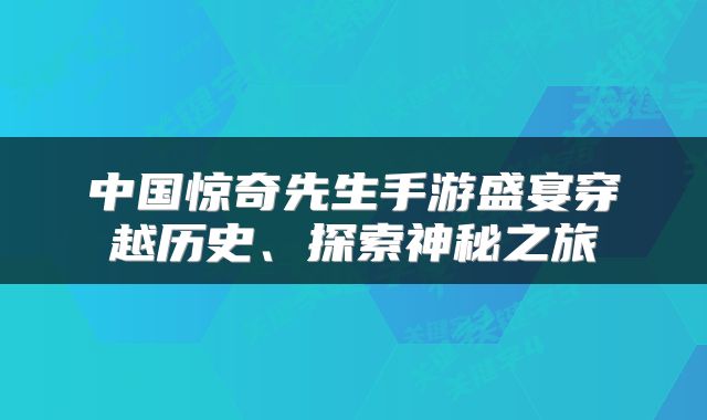 中国惊奇先生手游盛宴穿越历史、探索神秘之旅