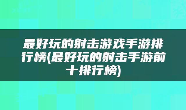 最好玩的射击游戏手游排行榜(最好玩的射击手游前十排行榜)