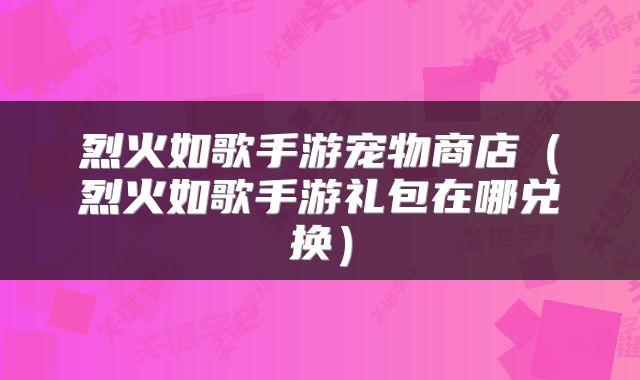 烈火如歌手游宠物商店（烈火如歌手游礼包在哪兑换）