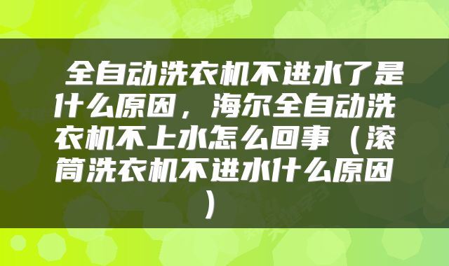  全自动洗衣机不进水了是什么原因，海尔全自动洗衣机不上水怎么回事（滚筒洗衣机不进水什么原因） 