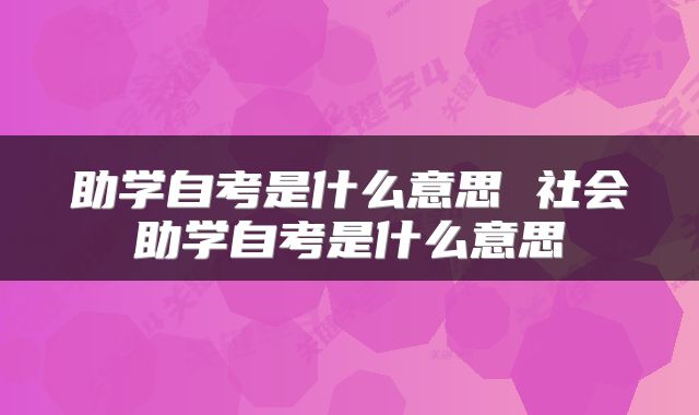 助学自考是什么意思 社会助学自考是什么意思