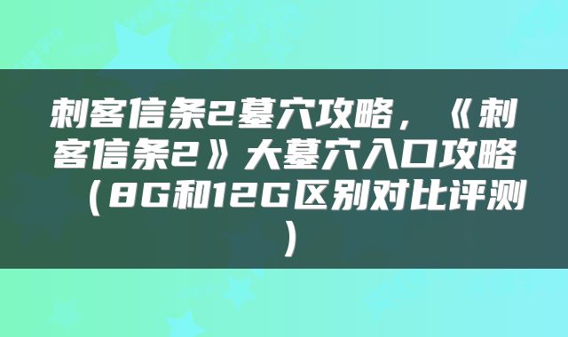 刺客信条2墓穴攻略，《刺客信条2》大墓穴入口攻略（8G和12G区别对比评测）