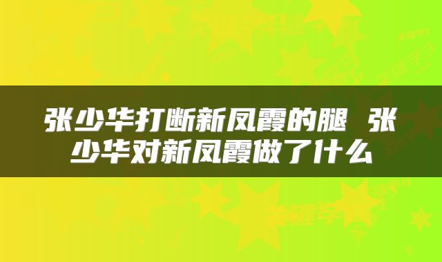 张少华打断新凤霞的腿 张少华对新凤霞做了什么