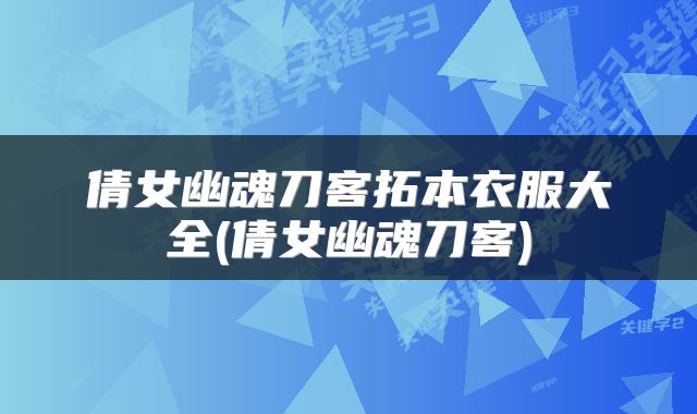 倩女幽魂刀客拓本衣服大全(倩女幽魂刀客)