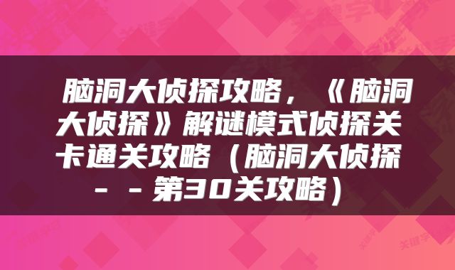  脑洞大侦探攻略，《脑洞大侦探》解谜模式侦探关卡通关攻略（脑洞大侦探－－第30关攻略） 