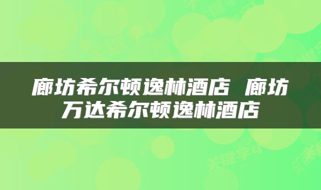 廊坊希尔顿逸林酒店 廊坊万达希尔顿逸林酒店