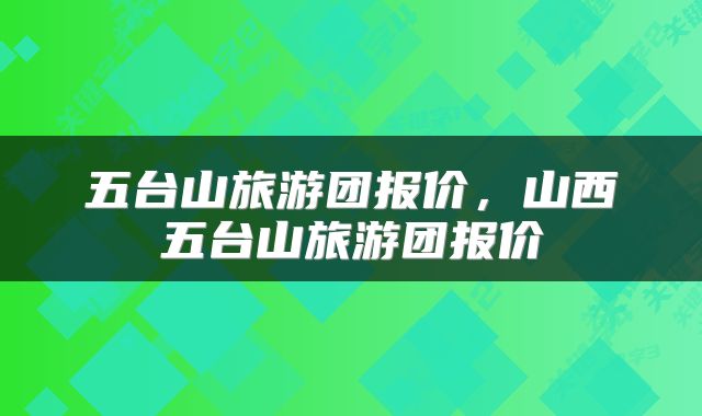 五台山旅游团报价,山西五台山旅游团报价