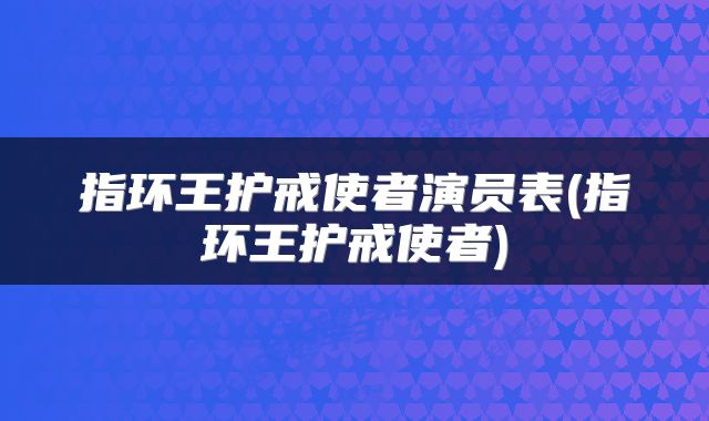 指环王护戒使者演员表(指环王护戒使者)