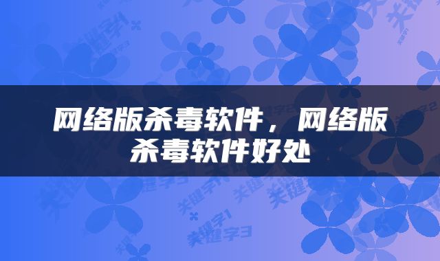 网络版杀毒软件，网络版杀毒软件好处