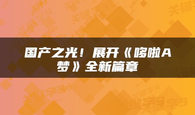 国产之光！展开《哆啦A梦》全新篇章