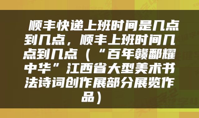 顺丰快递上班时间是几点到几点,顺丰上班时间几点到几点(“百年赣鄱耀中华”江西省大型美术书法诗词创作展部分展览作品)