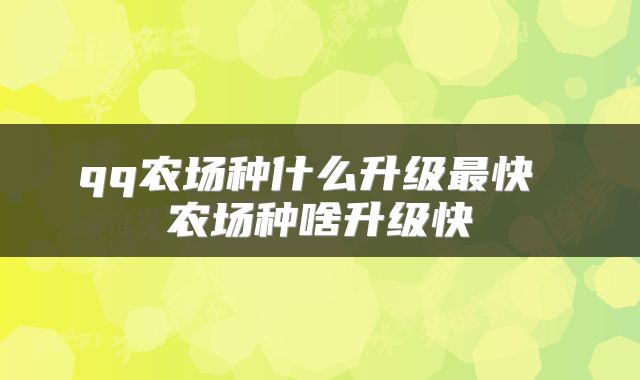 qq农场种什么升级最快 农场种啥升级快