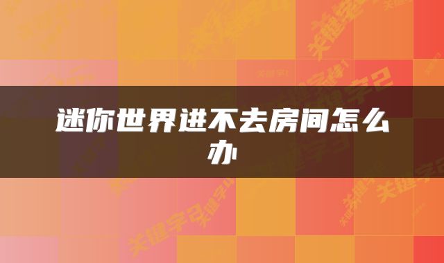 迷你世界进不去房间怎么办