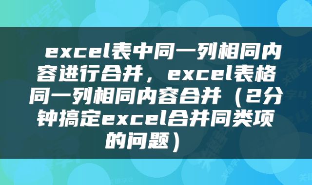 excel表中同一列相同内容进行合并,excel表格同一列相同内容合并(2分钟搞定excel合并同类项的问题)