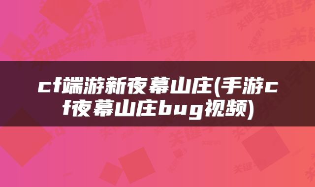 cf端游新夜幕山庄(手游cf夜幕山庄bug视频)