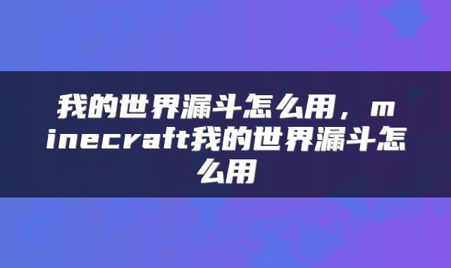 我的世界漏斗怎么用，minecraft我的世界漏斗怎么用