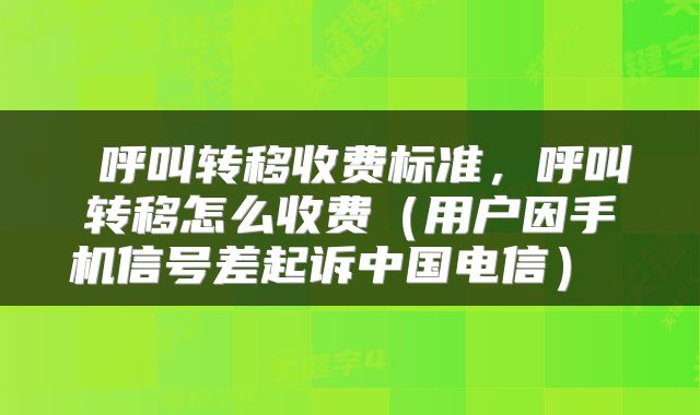  呼叫转移收费标准，呼叫转移怎么收费（用户因手机信号差起诉中国电信） 