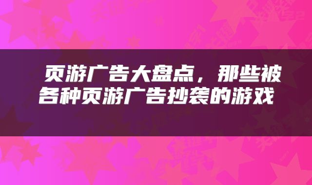  页游广告大盘点，那些被各种页游广告抄袭的游戏 