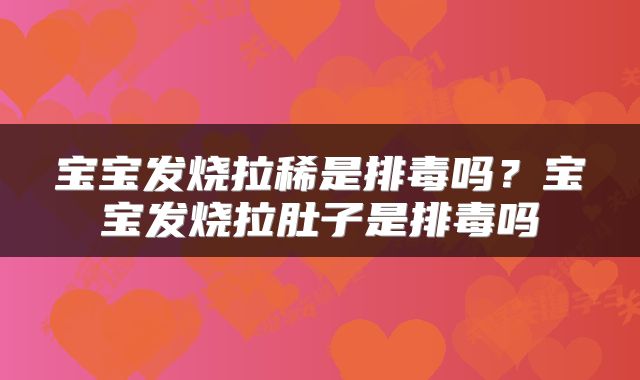 宝宝发烧拉稀是排毒吗？宝宝发烧拉肚子是排毒吗