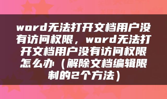 word无法打开文档用户没有访问权限，word无法打开文档用户没有访问权限怎么办（解除文档编辑限制的2个方法）