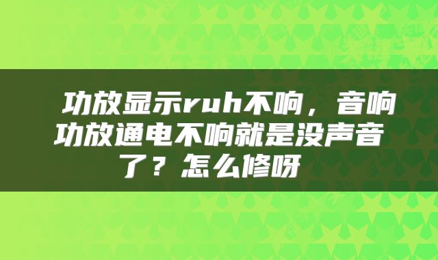  功放显示ruh不响，音响功放通电不响就是没声音了？怎么修呀 