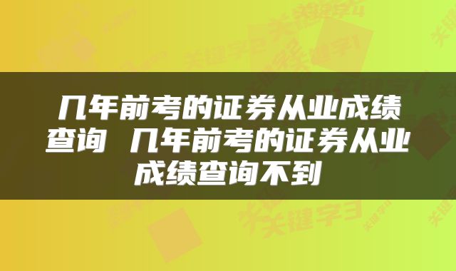 几年前考的证券从业成绩查询 几年前考的证券从业成绩查询不到