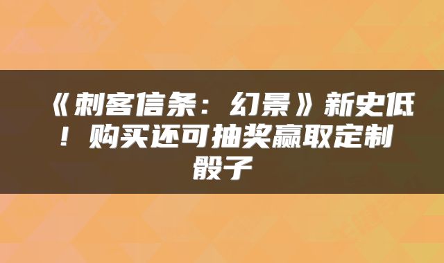 《刺客信条：幻景》新史低！购买还可抽奖赢取定制骰子