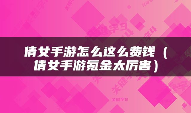 倩女手游怎么这么费钱（倩女手游氪金太厉害）