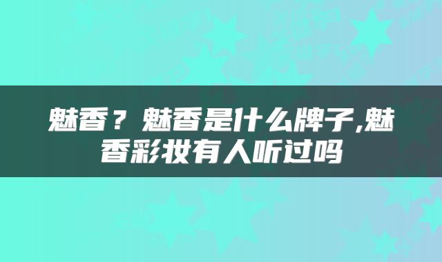 魅香？魅香是什么牌子,魅香彩妆有人听过吗