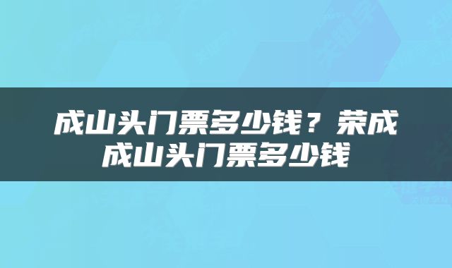 成山头门票多少钱？荣成成山头门票多少钱
