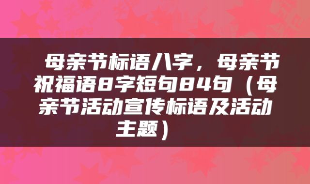 母亲节标语八字，母亲节祝福语8字短句84句（母亲节活动宣传标语及活动主题） 