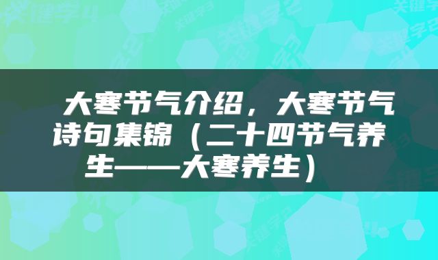  大寒节气介绍，大寒节气诗句集锦（二十四节气养生——大寒养生） 