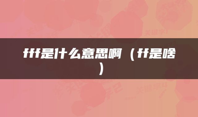 fff是什么意思啊（ff是啥）