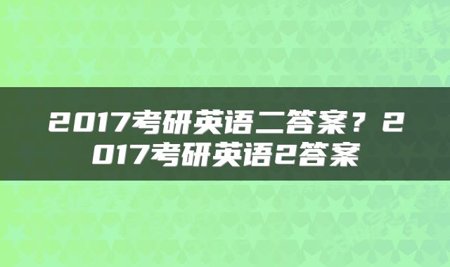 2017考研英语二答案?2017考研英语2答案