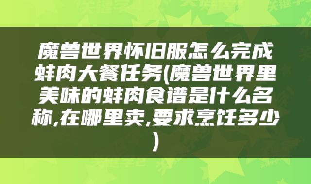 魔兽世界怀旧服怎么完成蚌肉大餐任务(魔兽世界里美味的蚌肉食谱是什么名称,在哪里卖,要求烹饪多少)