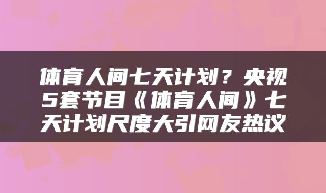 体育人间七天计划？央视5套节目《体育人间》七天计划尺度大引网友热议