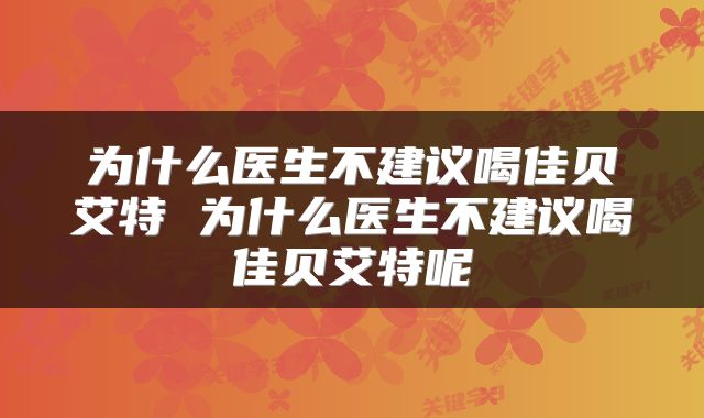 为什么医生不建议喝佳贝艾特 为什么医生不建议喝佳贝艾特呢