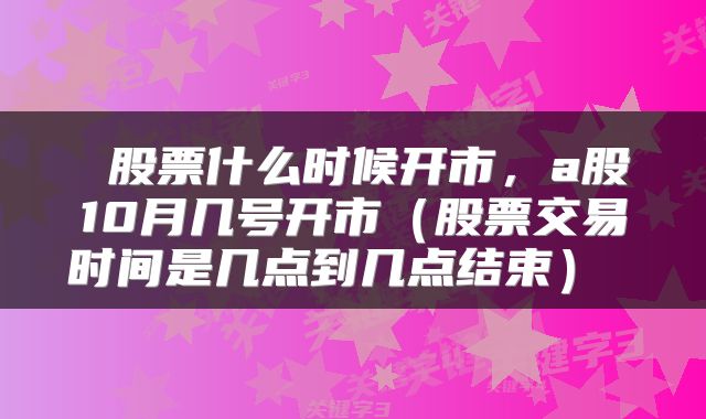  股票什么时候开市，a股10月几号开市（股票交易时间是几点到几点结束） 