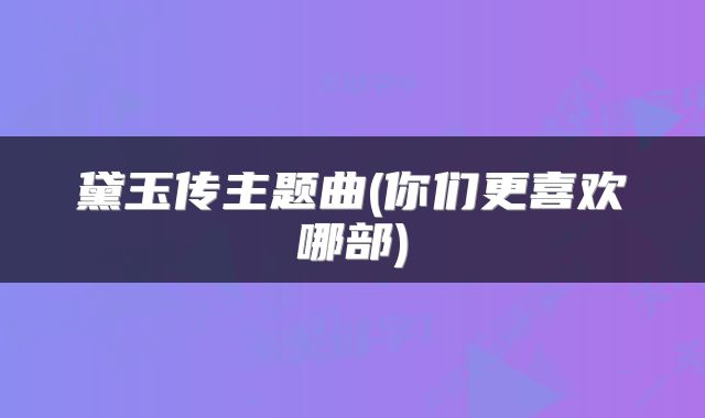 黛玉传主题曲(你们更喜欢哪部)