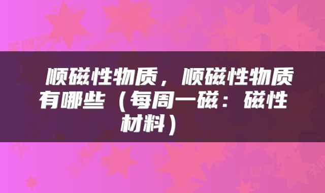 顺磁性物质,顺磁性物质有哪些(每周一磁:磁性材料)