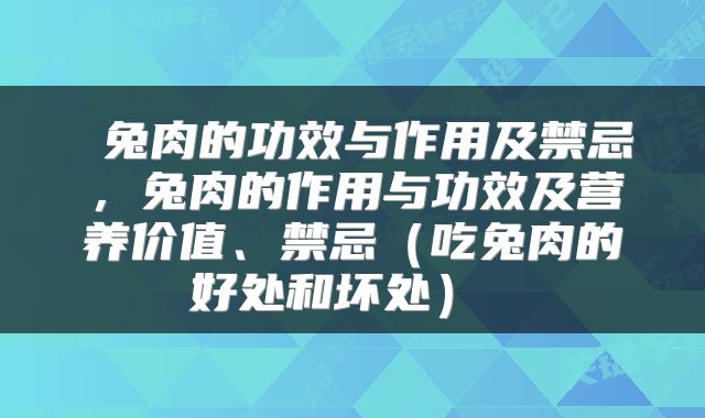  兔肉的功效与作用及禁忌，兔肉的作用与功效及营养价值、禁忌（吃兔肉的好处和坏处） 