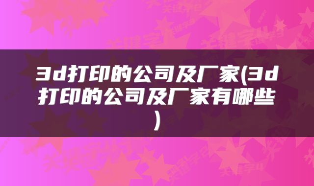3d打印的公司及厂家(3d打印的公司及厂家有哪些)