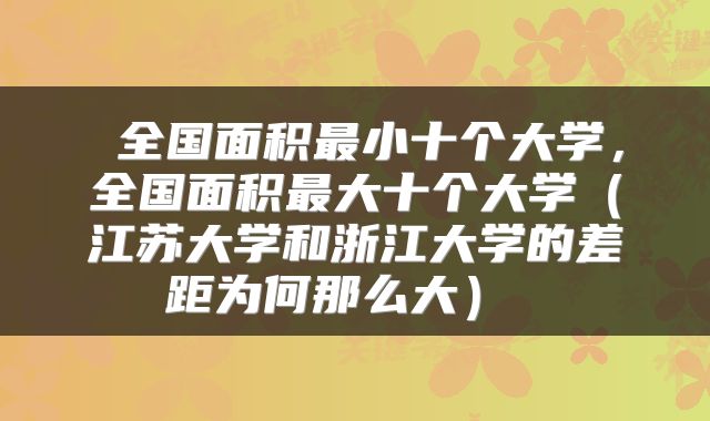  全国面积最小十个大学，全国面积最大十个大学（江苏大学和浙江大学的差距为何那么大） 