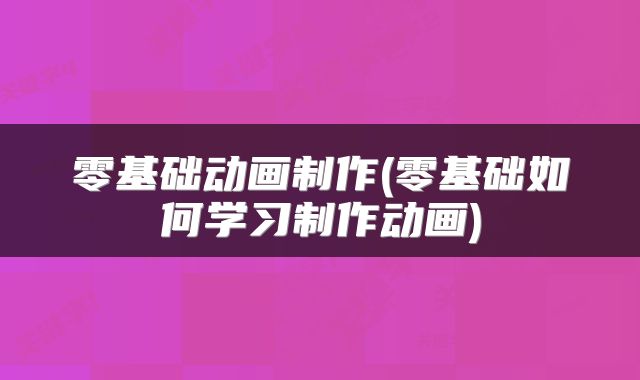 零基础动画制作(零基础如何学习制作动画)
